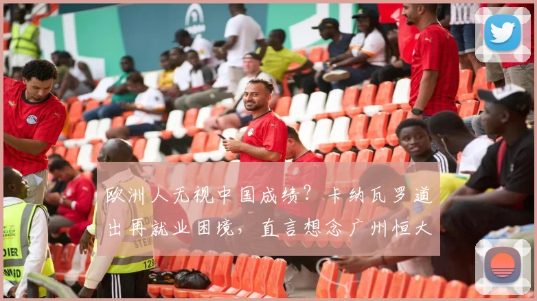 欧洲人无视中国成绩？卡纳瓦罗道出再就业困境，直言想念广州恒大